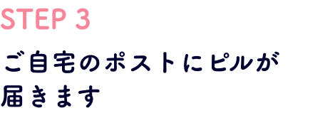 STEP3 ご自宅のポストにピルが届きます