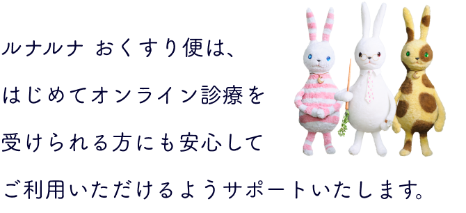 ルナルナ おくすり便は、はじめてオンライン診療を受けられる方にも安心してご利用いただけるようサポートいたします。