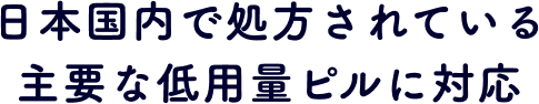 日本国内で処方されている主要な低用量ピルに対応