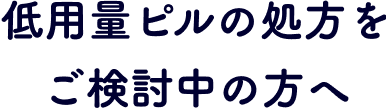 低用量ピルの処方をご検討中の方へ