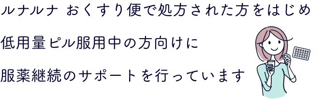 ルナルナ おくすり便で処方された方をはじめ低用量ピル服用中の方向けに服薬継続のサポートを行っています