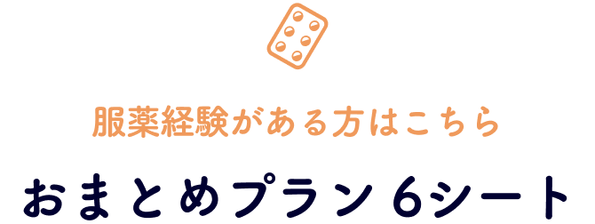 服薬経験がある方はこちら おまとめプラン 6シート