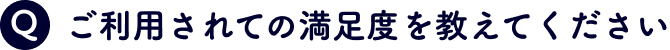 ご利用されての満足度を教えてください