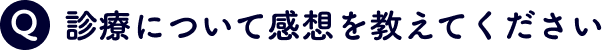 診療について感想を教えてください