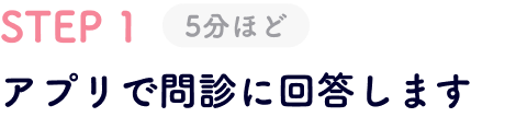 STEP1 アプリで問診に回答します 5分ほど