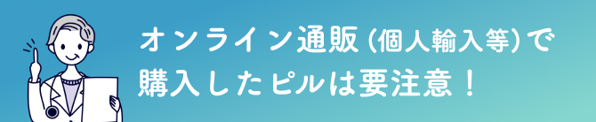 オンライン通販(個人輸入等)で購入したピルは要注意！