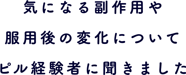 気になる副作用や服用後の変化についてピル経験者に聞きました