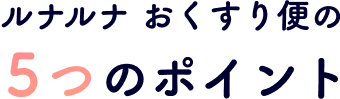 ルナルナ おくすり便の５つのポイント