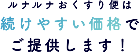 ルナルナおくすり便は続けやすい価格でご提供します！